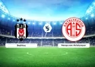 Beşiktaş - Antalyaspor Maçı Saat Kaçta, Muhtemel 11'ler Belli Oldu