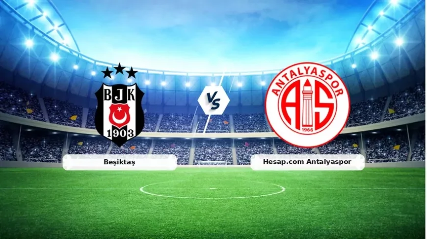 Beşiktaş - Antalyaspor Maçı Saat Kaçta, Muhtemel 11'ler Belli Oldu